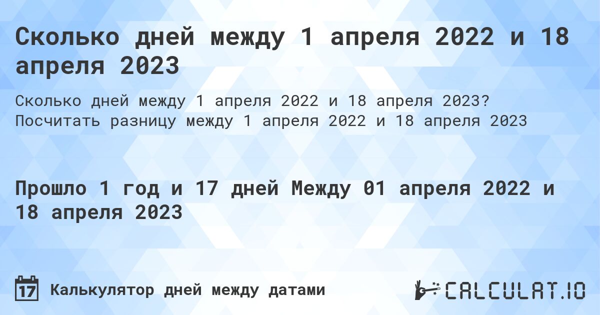 Сколько дней между 1 апреля 2022 и 18 апреля 2023. Посчитать разницу между 1 апреля 2022 и 18 апреля 2023