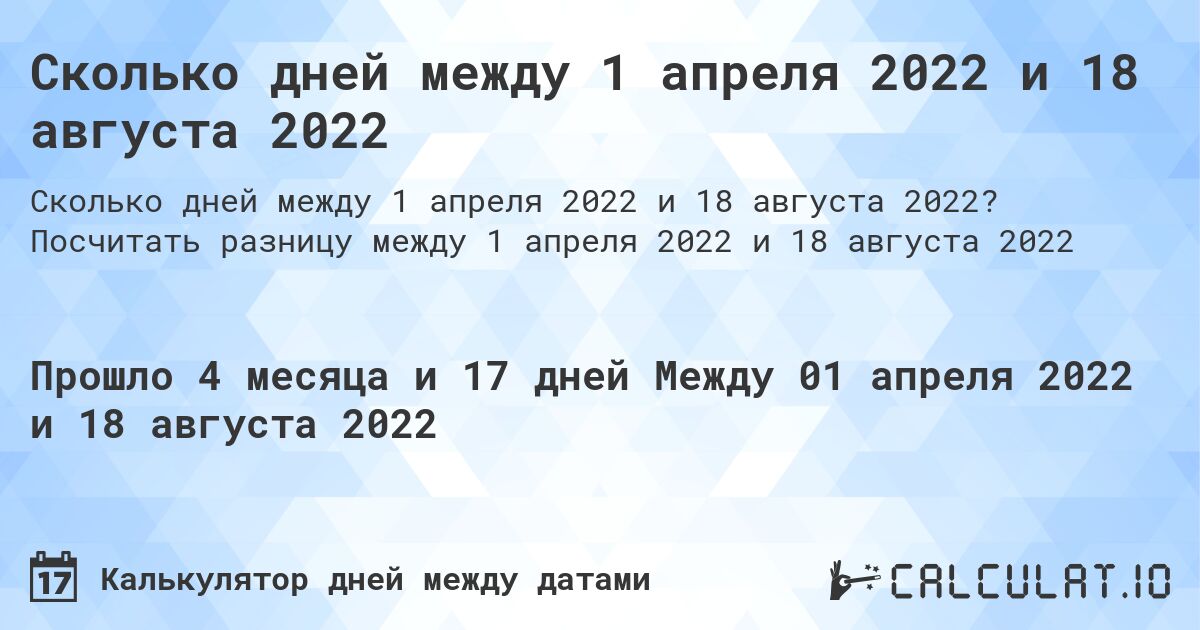 Сколько дней между 1 апреля 2022 и 18 августа 2022. Посчитать разницу между 1 апреля 2022 и 18 августа 2022