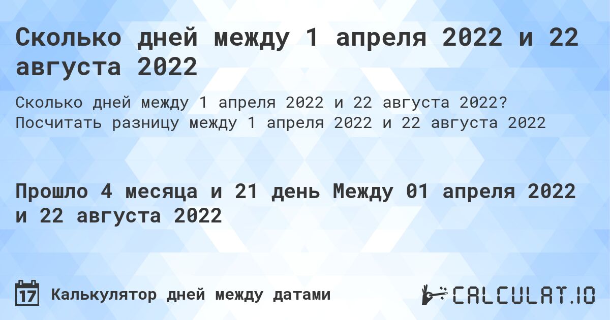 Сколько дней между 1 апреля 2022 и 22 августа 2022. Посчитать разницу между 1 апреля 2022 и 22 августа 2022