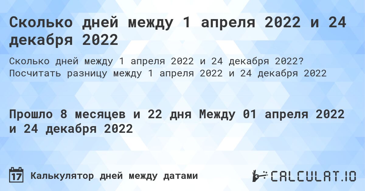 Сколько дней между 1 апреля 2022 и 24 декабря 2022. Посчитать разницу между 1 апреля 2022 и 24 декабря 2022