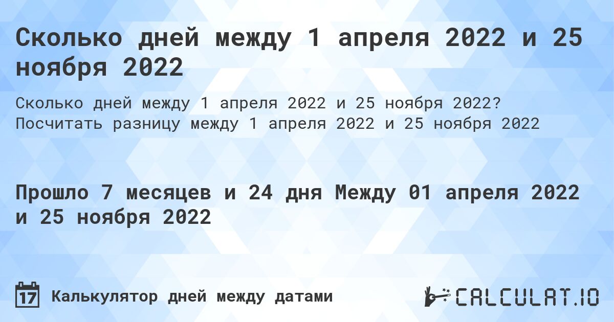 Сколько дней между 1 апреля 2022 и 25 ноября 2022. Посчитать разницу между 1 апреля 2022 и 25 ноября 2022