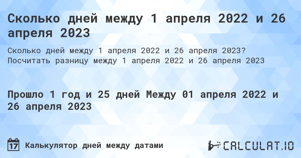Сколько дней между 1 апреля 2022 и 26 апреля 2023. Посчитать разницу между 1 апреля 2022 и 26 апреля 2023