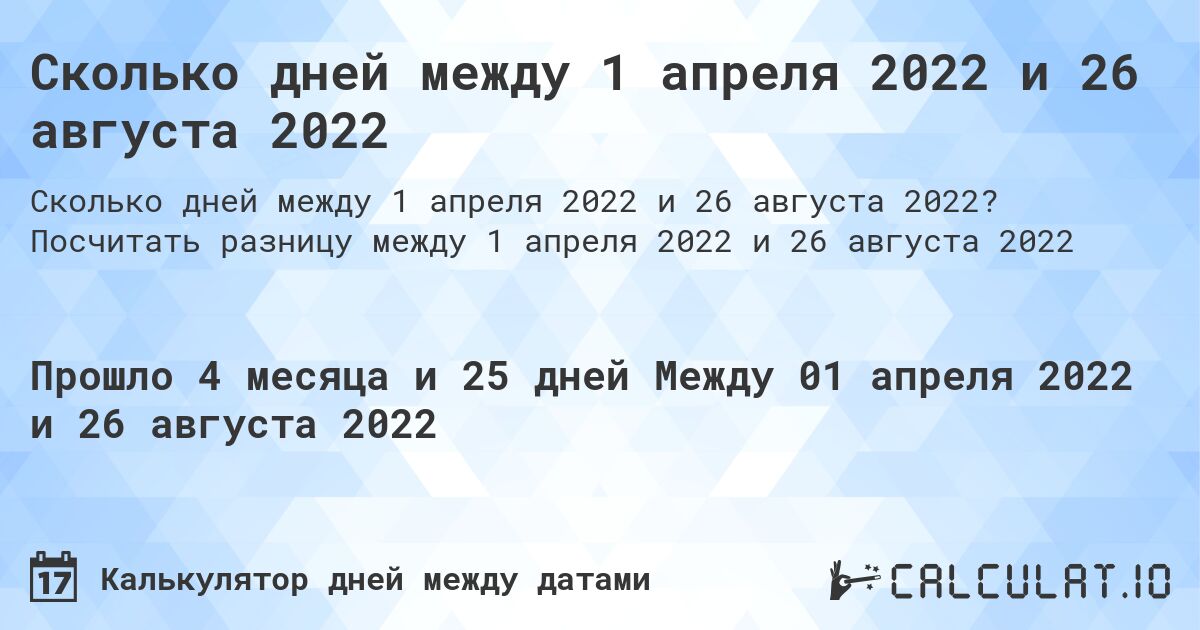 Сколько дней между 1 апреля 2022 и 26 августа 2022. Посчитать разницу между 1 апреля 2022 и 26 августа 2022