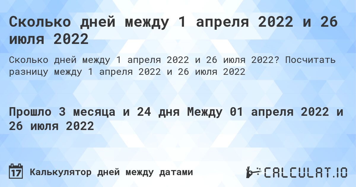 Сколько дней между 1 апреля 2022 и 26 июля 2022. Посчитать разницу между 1 апреля 2022 и 26 июля 2022