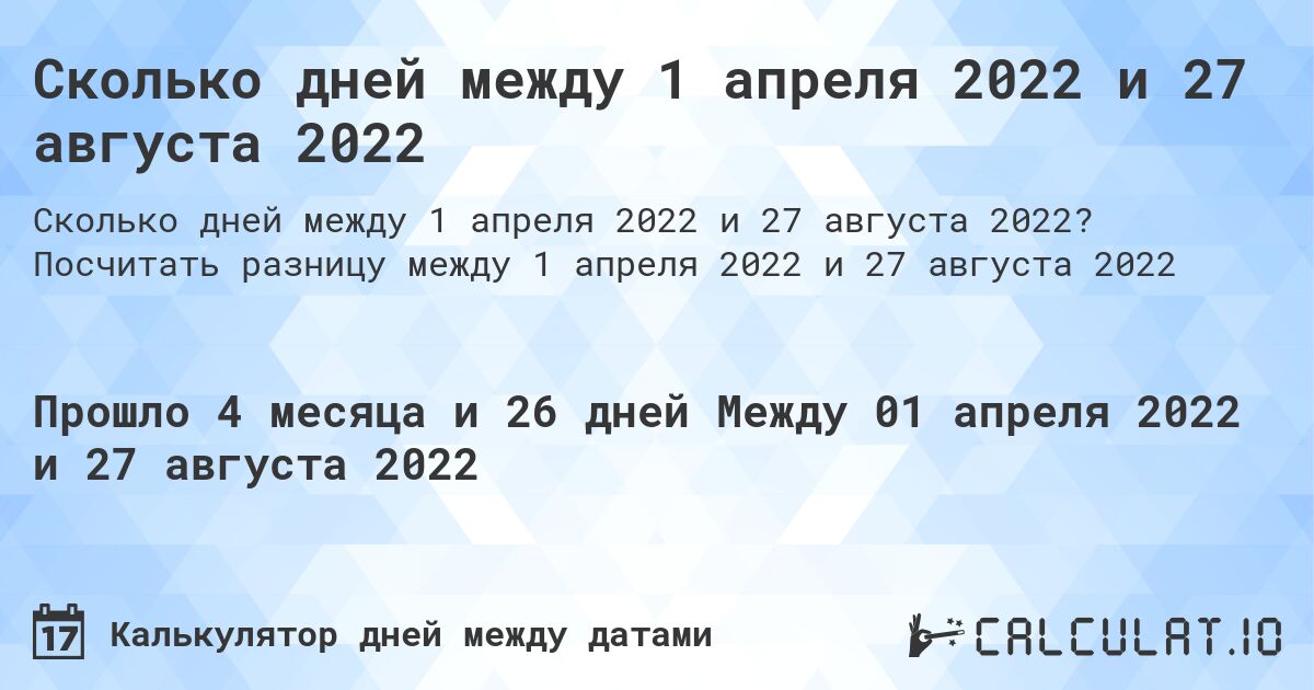 Сколько дней между 1 апреля 2022 и 27 августа 2022. Посчитать разницу между 1 апреля 2022 и 27 августа 2022