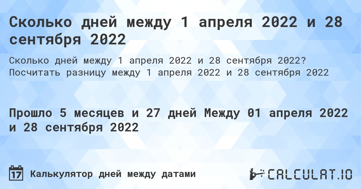 Сколько дней между 1 апреля 2022 и 28 сентября 2022. Посчитать разницу между 1 апреля 2022 и 28 сентября 2022