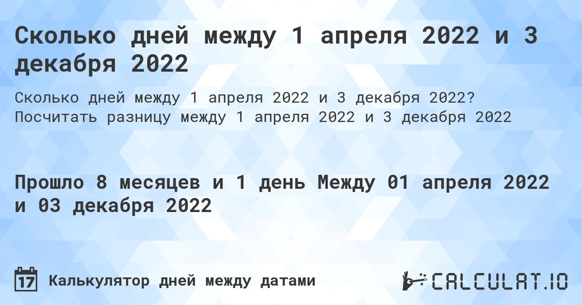 Сколько дней между 1 апреля 2022 и 3 декабря 2022. Посчитать разницу между 1 апреля 2022 и 3 декабря 2022