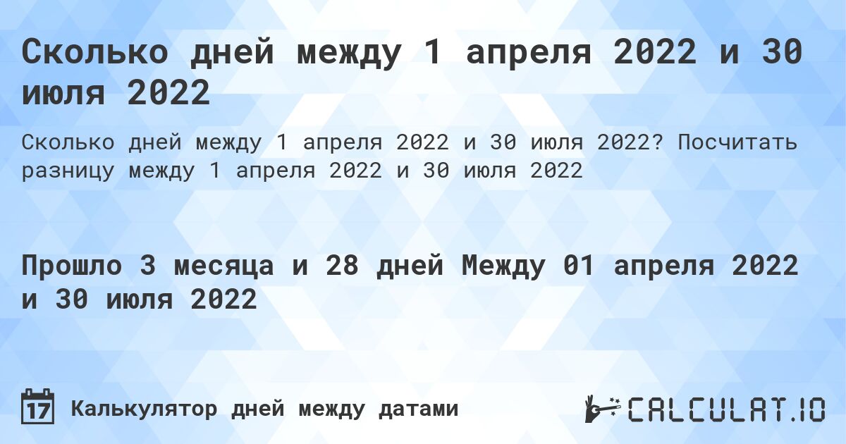 Сколько дней между 1 апреля 2022 и 30 июля 2022. Посчитать разницу между 1 апреля 2022 и 30 июля 2022