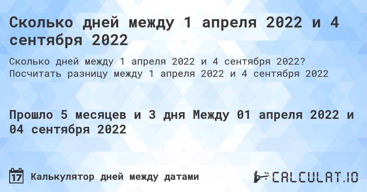 Сколько дней между 1 апреля 2022 и 4 сентября 2022. Посчитать разницу между 1 апреля 2022 и 4 сентября 2022