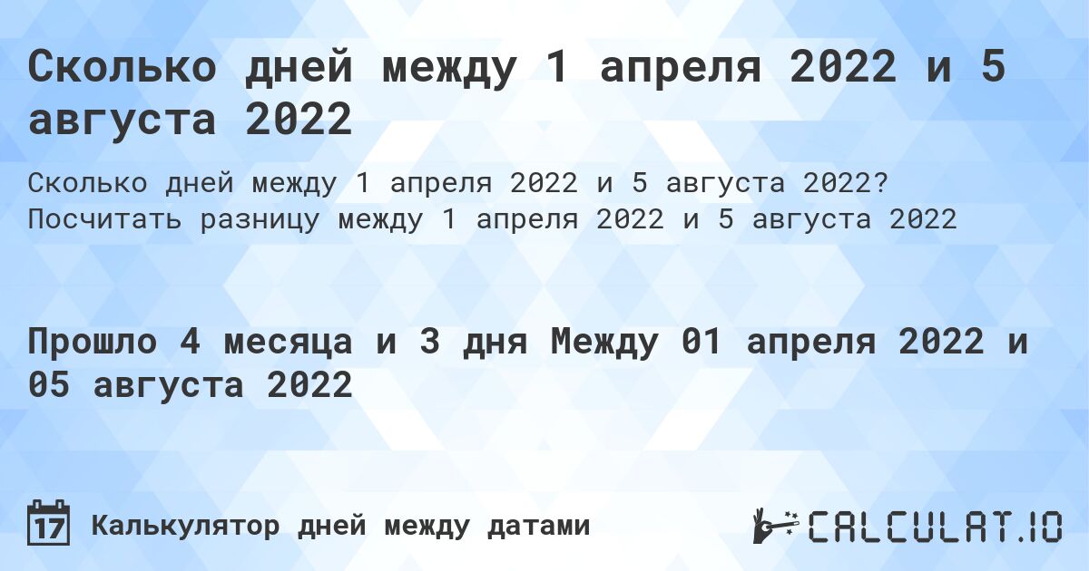 Сколько дней между 1 апреля 2022 и 5 августа 2022. Посчитать разницу между 1 апреля 2022 и 5 августа 2022