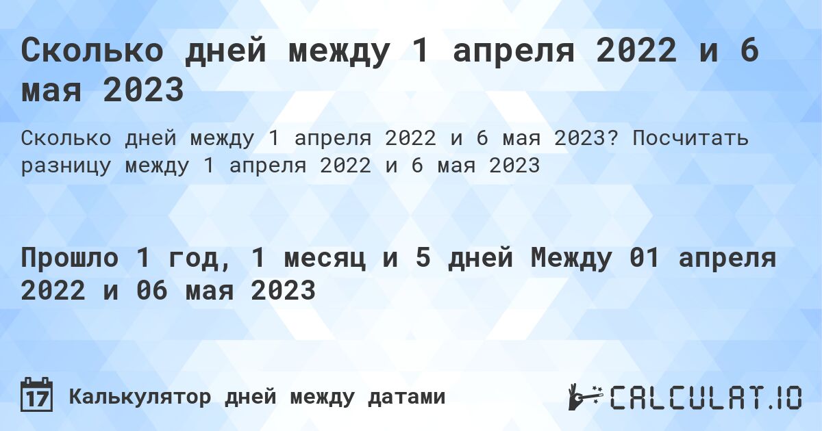 Сколько дней между 1 апреля 2022 и 6 мая 2023. Посчитать разницу между 1 апреля 2022 и 6 мая 2023