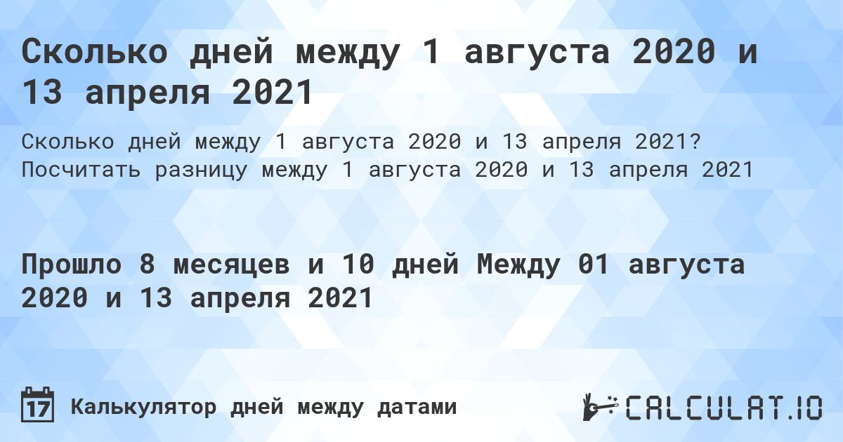 Сколько дней между 1 августа 2020 и 13 апреля 2021. Посчитать разницу между 1 августа 2020 и 13 апреля 2021