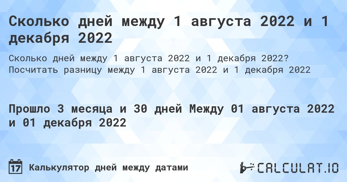 Сколько дней между 1 августа 2022 и 1 декабря 2022. Посчитать разницу между 1 августа 2022 и 1 декабря 2022