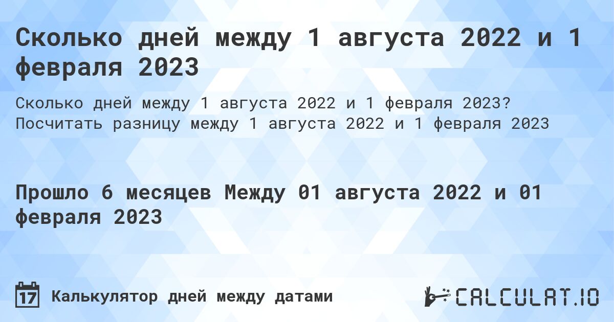 Сколько дней между 1 августа 2022 и 1 февраля 2023. Посчитать разницу между 1 августа 2022 и 1 февраля 2023