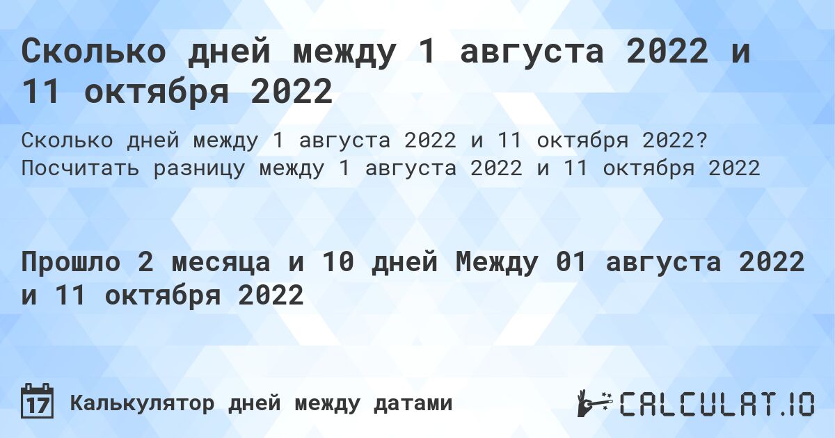 Сколько дней между 1 августа 2022 и 11 октября 2022. Посчитать разницу между 1 августа 2022 и 11 октября 2022
