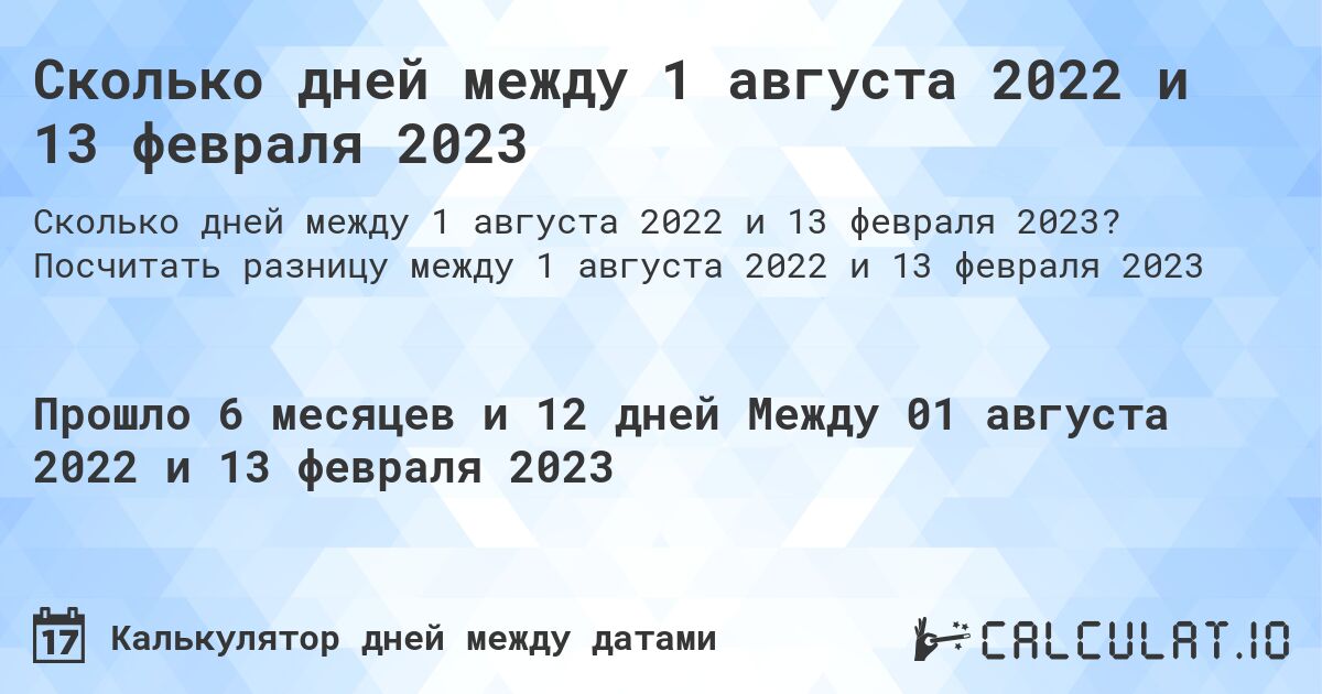 Сколько дней между 1 августа 2022 и 13 февраля 2023. Посчитать разницу между 1 августа 2022 и 13 февраля 2023