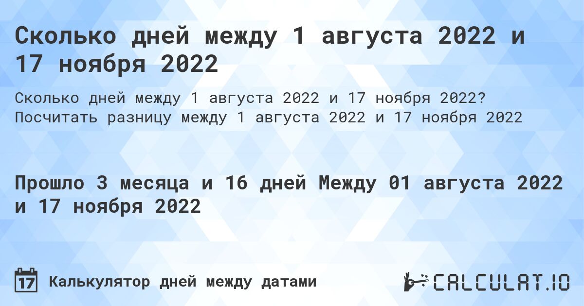 Сколько дней между 1 августа 2022 и 17 ноября 2022. Посчитать разницу между 1 августа 2022 и 17 ноября 2022