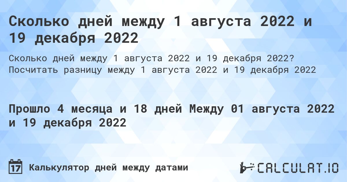Сколько дней между 1 августа 2022 и 19 декабря 2022. Посчитать разницу между 1 августа 2022 и 19 декабря 2022