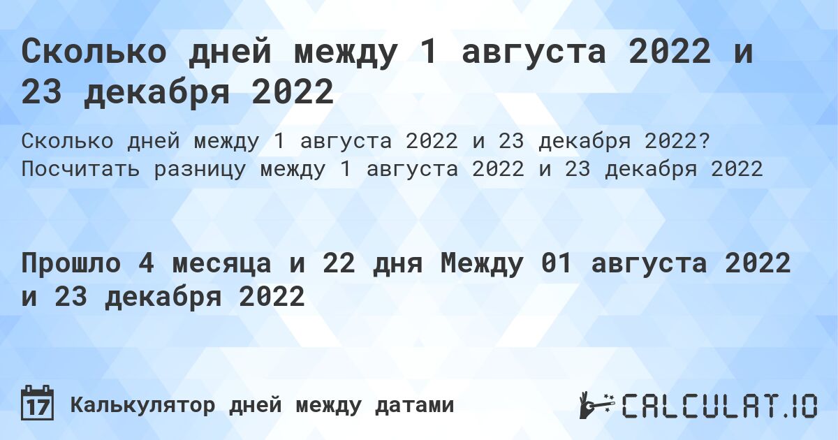 Сколько дней между 1 августа 2022 и 23 декабря 2022. Посчитать разницу между 1 августа 2022 и 23 декабря 2022