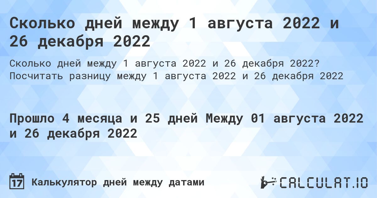 Сколько дней между 1 августа 2022 и 26 декабря 2022. Посчитать разницу между 1 августа 2022 и 26 декабря 2022