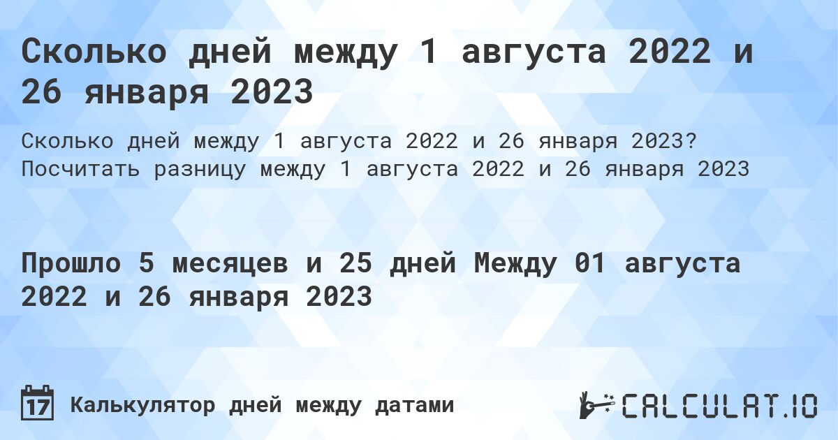Сколько дней между 1 августа 2022 и 26 января 2023. Посчитать разницу между 1 августа 2022 и 26 января 2023