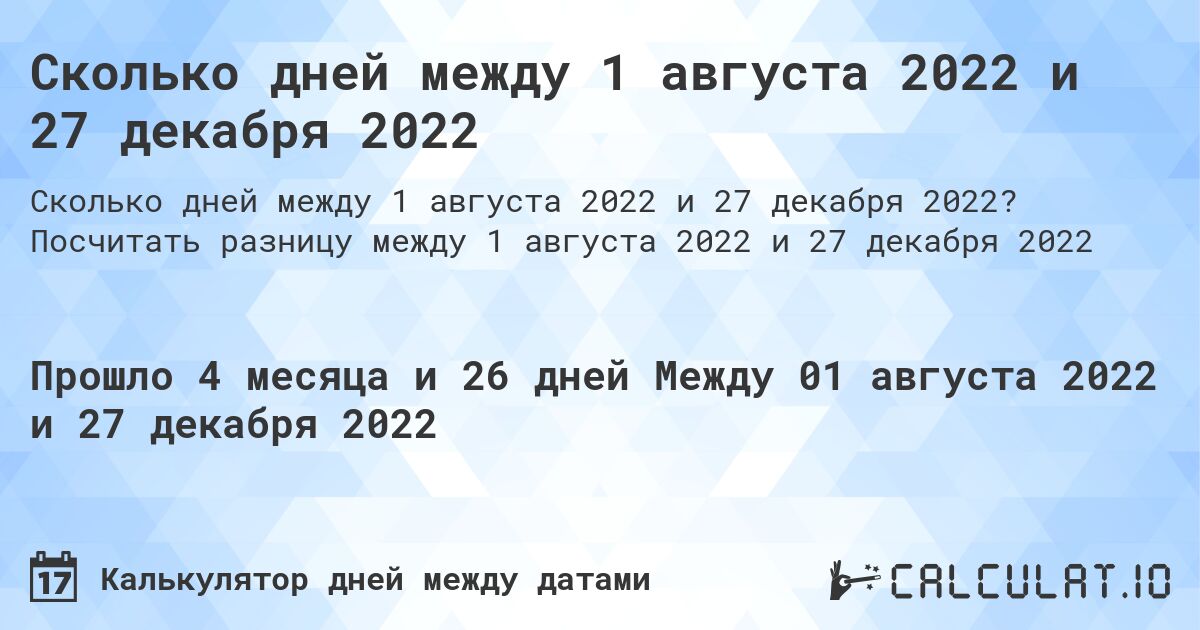 Сколько дней между 1 августа 2022 и 27 декабря 2022. Посчитать разницу между 1 августа 2022 и 27 декабря 2022