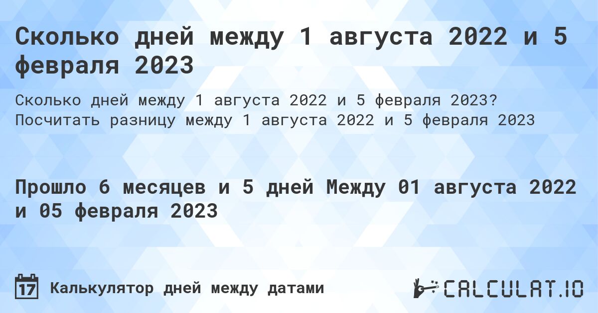 Сколько дней между 1 августа 2022 и 5 февраля 2023. Посчитать разницу между 1 августа 2022 и 5 февраля 2023
