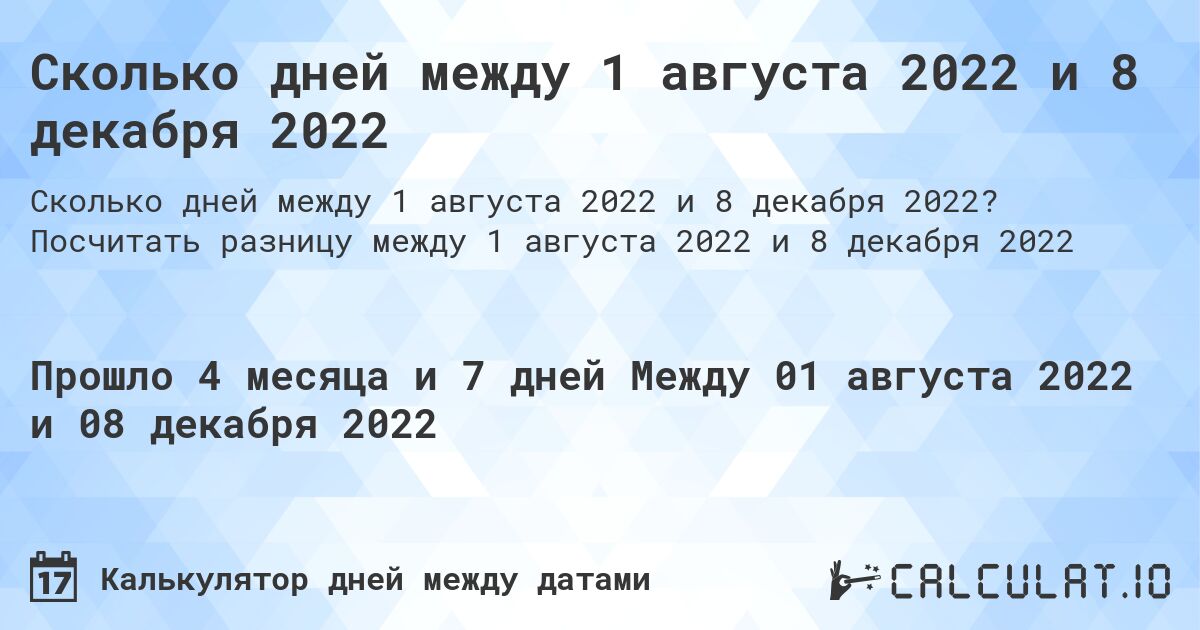 Сколько дней между 1 августа 2022 и 8 декабря 2022. Посчитать разницу между 1 августа 2022 и 8 декабря 2022