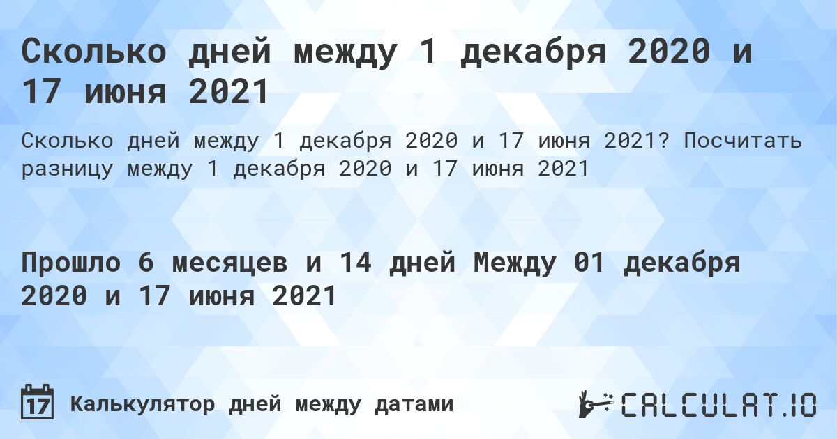 Сколько дней между 1 декабря 2020 и 17 июня 2021. Посчитать разницу между 1 декабря 2020 и 17 июня 2021
