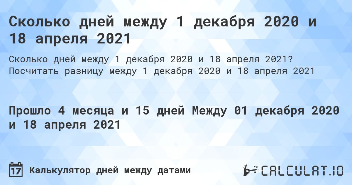 Сколько дней между 1 декабря 2020 и 18 апреля 2021. Посчитать разницу между 1 декабря 2020 и 18 апреля 2021
