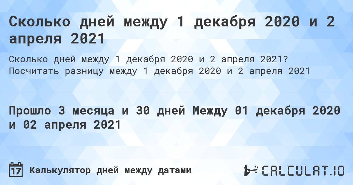 Сколько дней между 1 декабря 2020 и 2 апреля 2021. Посчитать разницу между 1 декабря 2020 и 2 апреля 2021