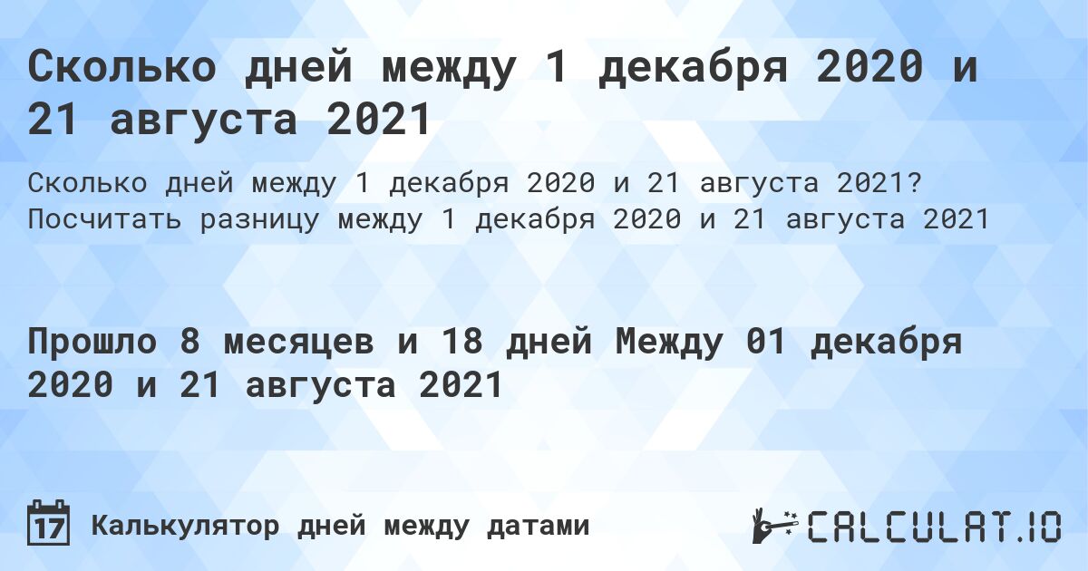 Сколько дней между 1 декабря 2020 и 21 августа 2021. Посчитать разницу между 1 декабря 2020 и 21 августа 2021