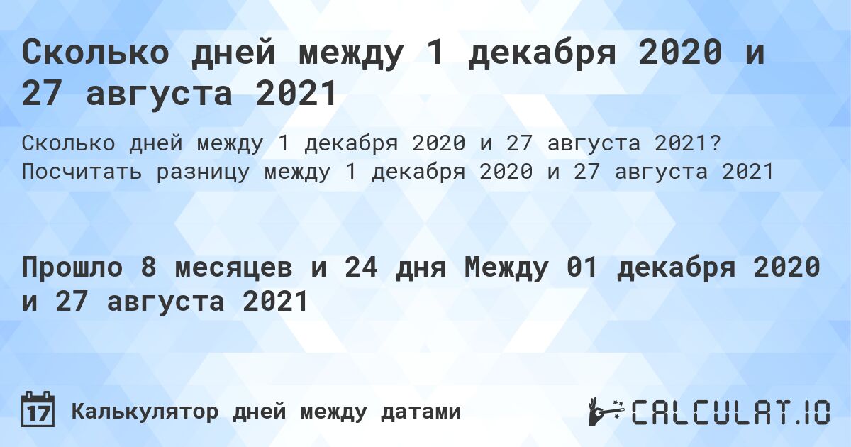 Сколько дней между 1 декабря 2020 и 27 августа 2021. Посчитать разницу между 1 декабря 2020 и 27 августа 2021