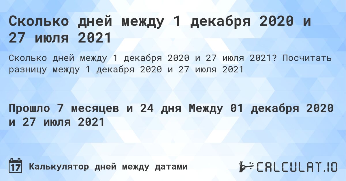 Сколько дней между 1 декабря 2020 и 27 июля 2021. Посчитать разницу между 1 декабря 2020 и 27 июля 2021