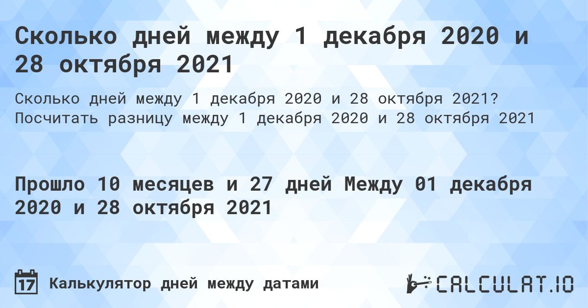 Сколько дней между 1 декабря 2020 и 28 октября 2021. Посчитать разницу между 1 декабря 2020 и 28 октября 2021