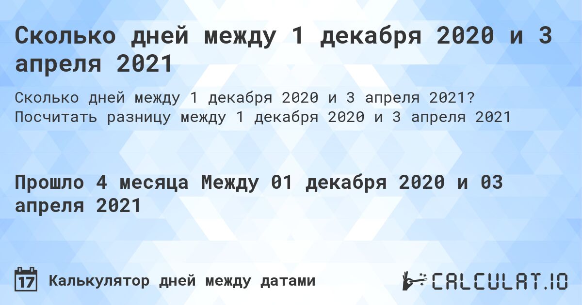 Сколько дней между 1 декабря 2020 и 3 апреля 2021. Посчитать разницу между 1 декабря 2020 и 3 апреля 2021