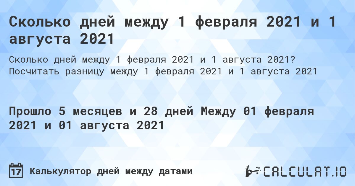 Сколько дней между 1 февраля 2021 и 1 августа 2021. Посчитать разницу между 1 февраля 2021 и 1 августа 2021