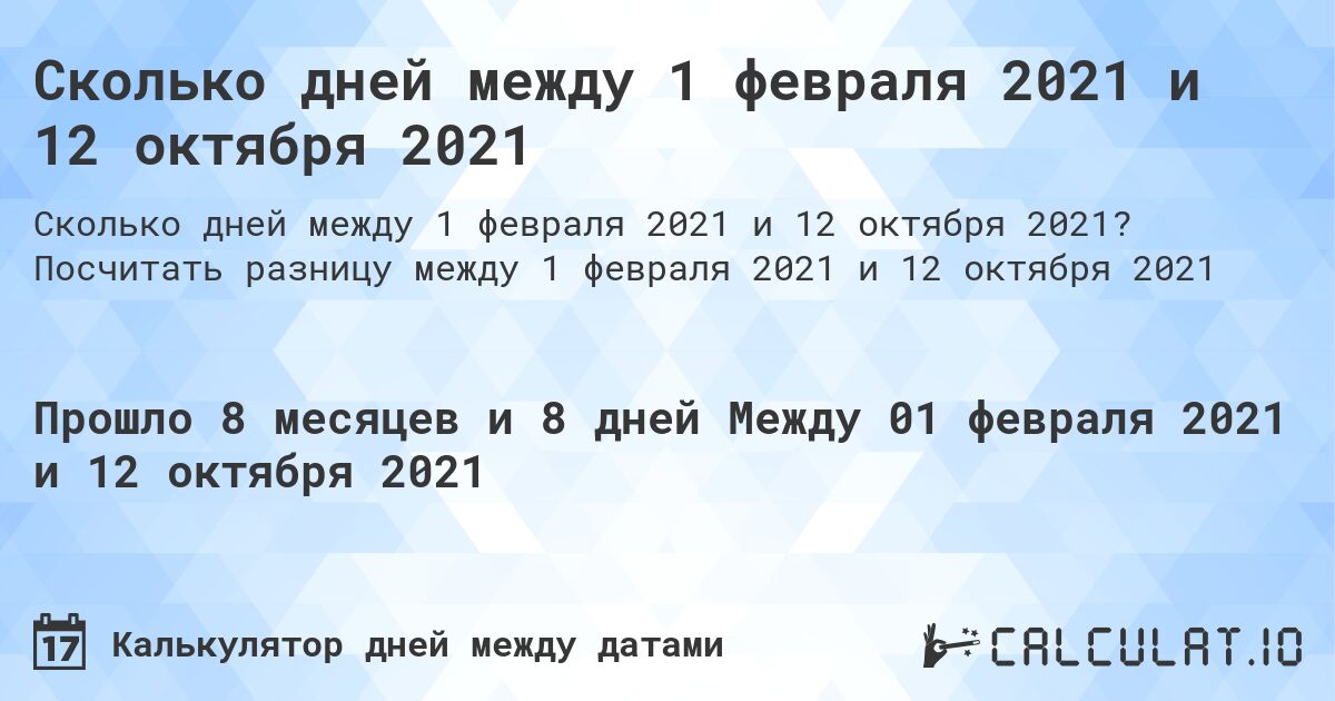 Сколько дней между 1 февраля 2021 и 12 октября 2021. Посчитать разницу между 1 февраля 2021 и 12 октября 2021