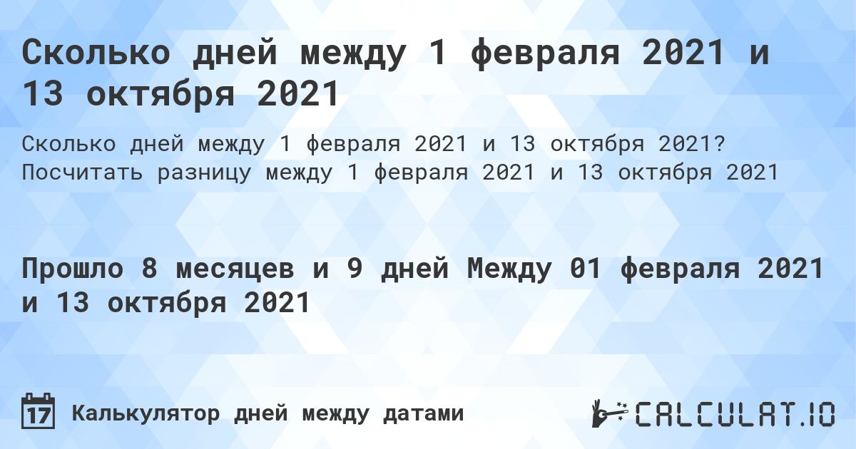 Сколько дней между 1 февраля 2021 и 13 октября 2021. Посчитать разницу между 1 февраля 2021 и 13 октября 2021