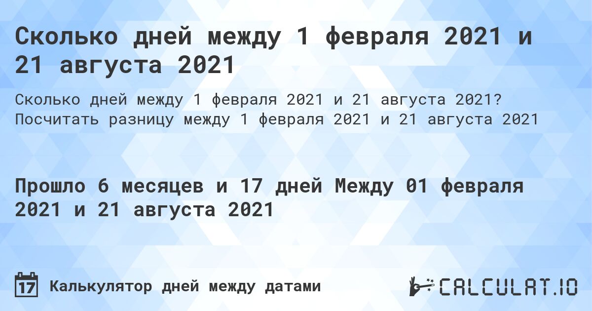 Сколько дней между 1 февраля 2021 и 21 августа 2021. Посчитать разницу между 1 февраля 2021 и 21 августа 2021