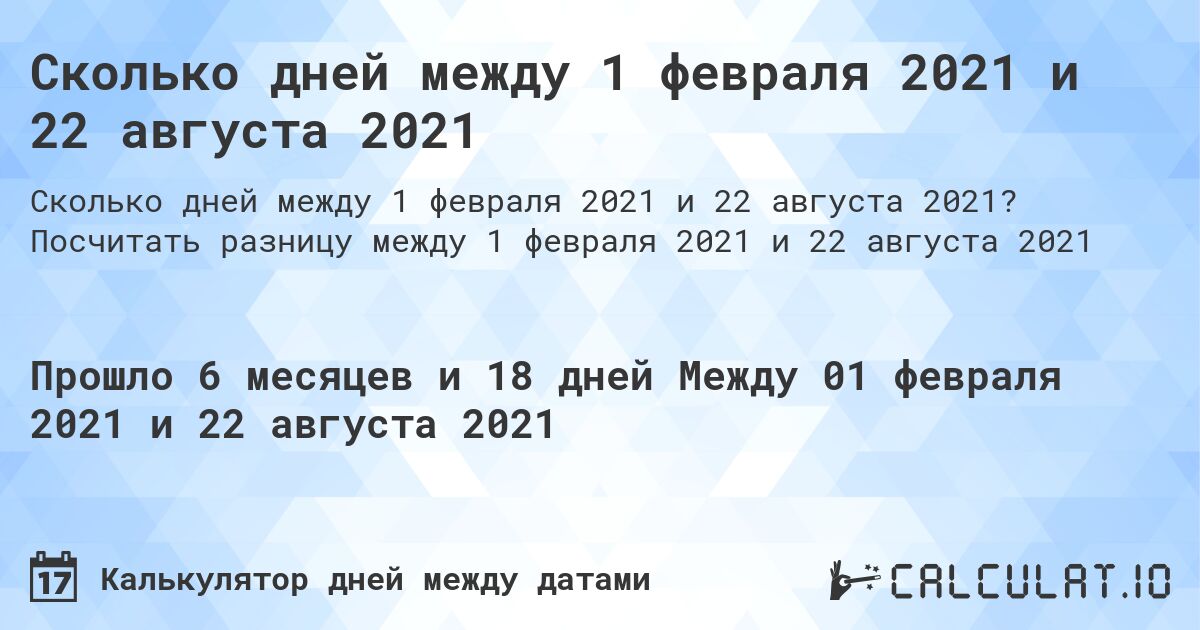 Сколько дней между 1 февраля 2021 и 22 августа 2021. Посчитать разницу между 1 февраля 2021 и 22 августа 2021