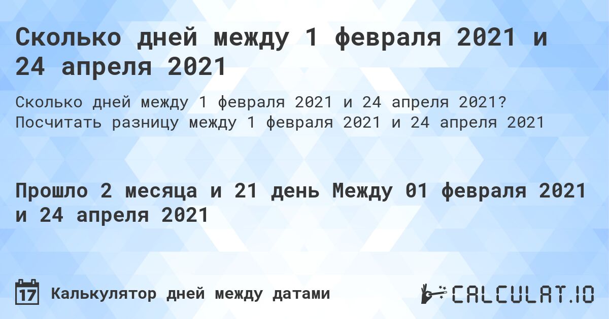 Сколько дней между 1 февраля 2021 и 24 апреля 2021. Посчитать разницу между 1 февраля 2021 и 24 апреля 2021