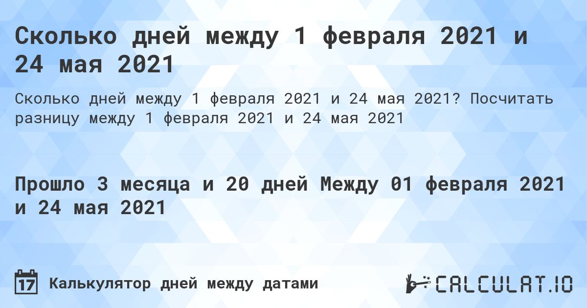 Сколько дней между 1 февраля 2021 и 24 мая 2021. Посчитать разницу между 1 февраля 2021 и 24 мая 2021
