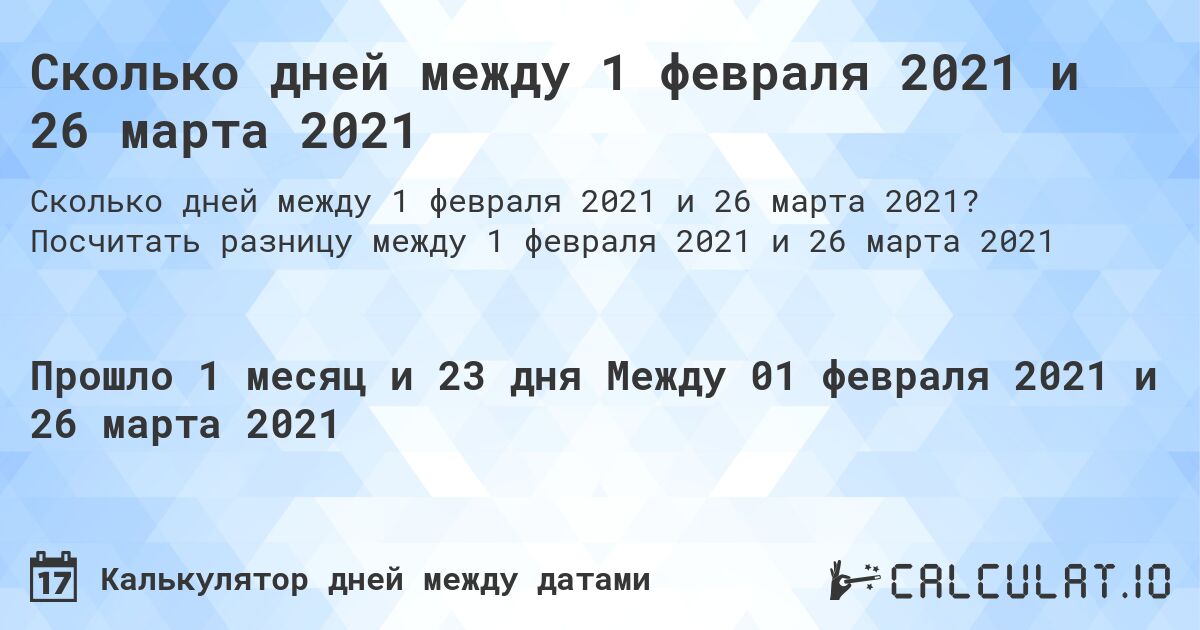 Сколько дней между 1 февраля 2021 и 26 марта 2021. Посчитать разницу между 1 февраля 2021 и 26 марта 2021