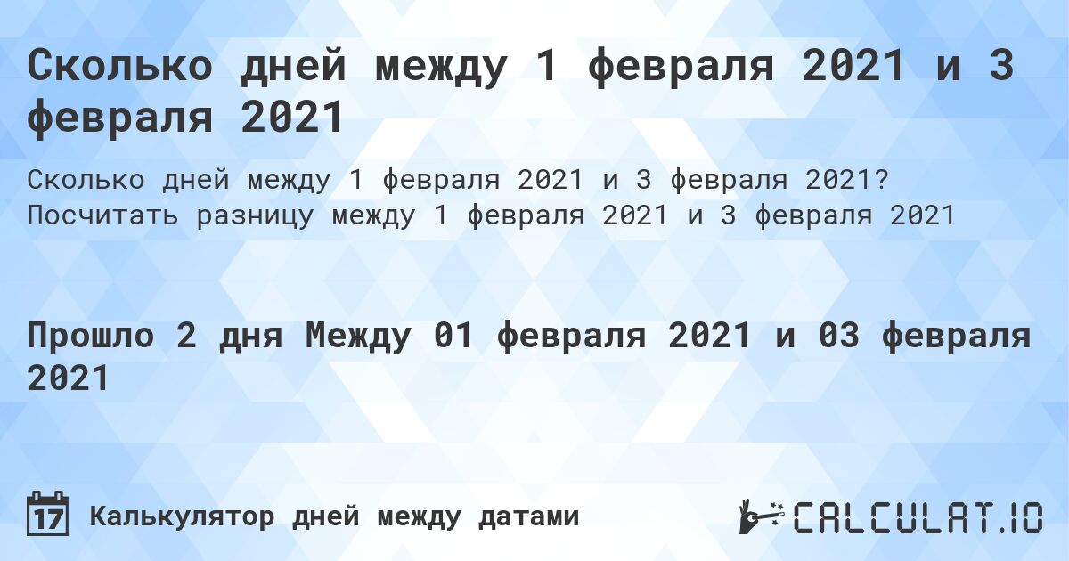 Сколько дней между 1 февраля 2021 и 3 февраля 2021. Посчитать разницу между 1 февраля 2021 и 3 февраля 2021