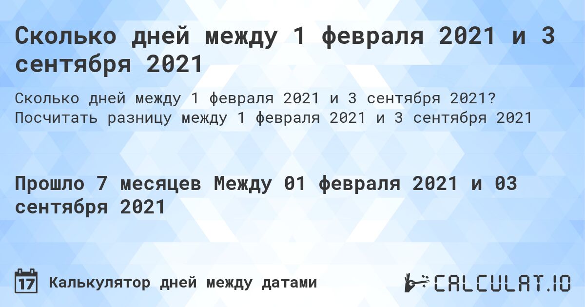 Сколько дней между 1 февраля 2021 и 3 сентября 2021. Посчитать разницу между 1 февраля 2021 и 3 сентября 2021