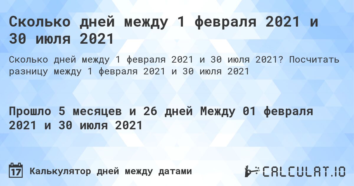 Сколько дней между 1 февраля 2021 и 30 июля 2021. Посчитать разницу между 1 февраля 2021 и 30 июля 2021