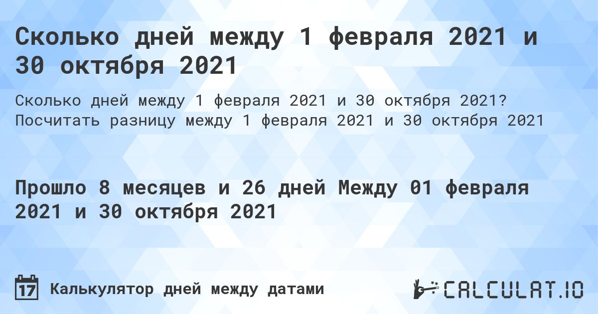 Сколько дней между 1 февраля 2021 и 30 октября 2021. Посчитать разницу между 1 февраля 2021 и 30 октября 2021