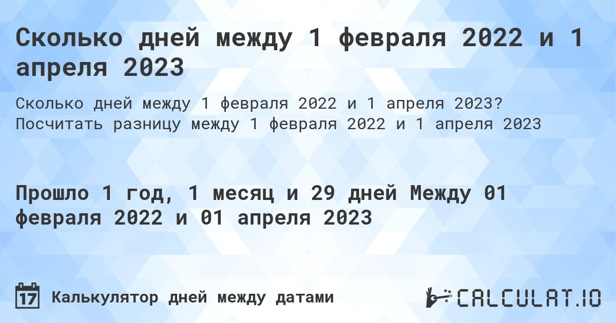 Сколько дней между 1 февраля 2022 и 1 апреля 2023. Посчитать разницу между 1 февраля 2022 и 1 апреля 2023