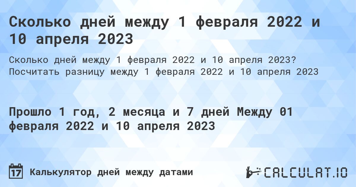 Сколько дней между 1 февраля 2022 и 10 апреля 2023. Посчитать разницу между 1 февраля 2022 и 10 апреля 2023